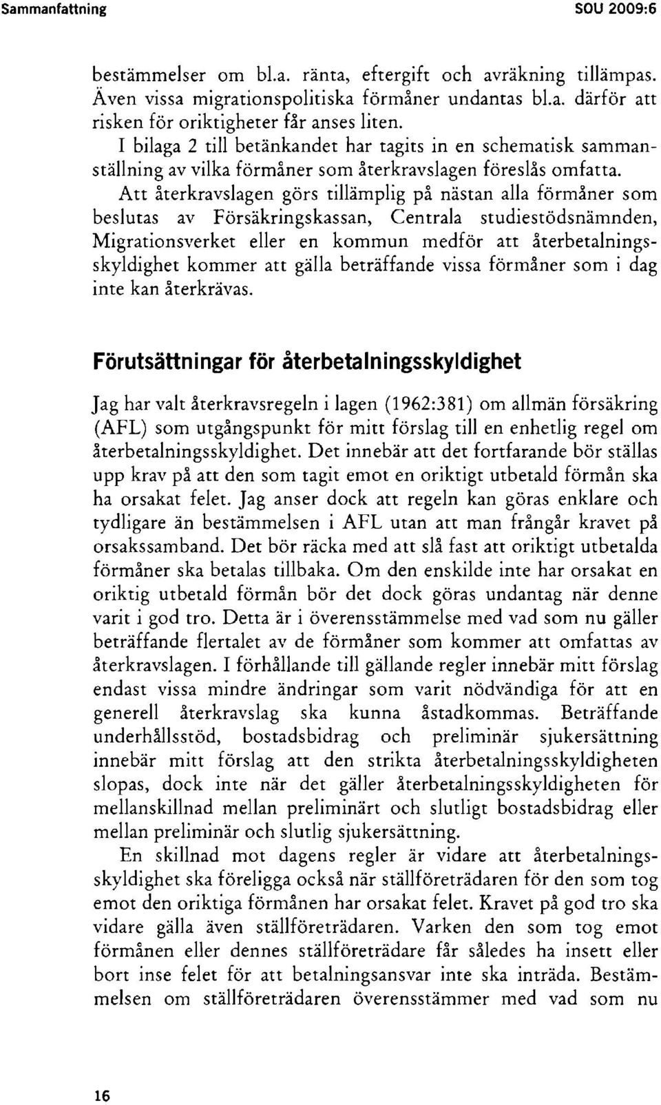 Att återkravslagen görs tillämplig på nästan alla förmåner som beslutas av Försäkringskassan, Centrala studiestödsnämnden, Migrationsverket eller en kommun medför att återbetalningsskyldighet kommer