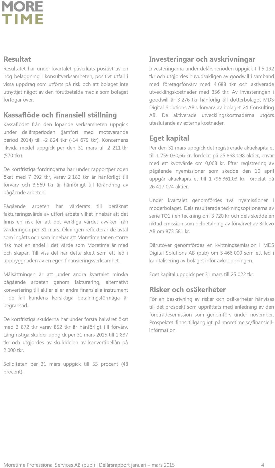 Kassaflöde och finansiell ställning Kassaflödet från den löpande verksamheten uppgick under delårsperioden (jämfört med motsvarande period 2014) till -2 824 tkr (-14 679 tkr).