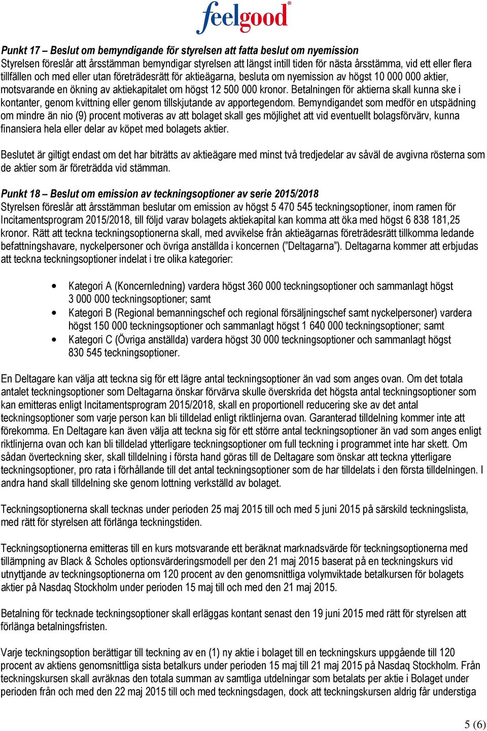 Betalningen för aktierna skall kunna ske i kontanter, genom kvittning eller genom tillskjutande av apportegendom.
