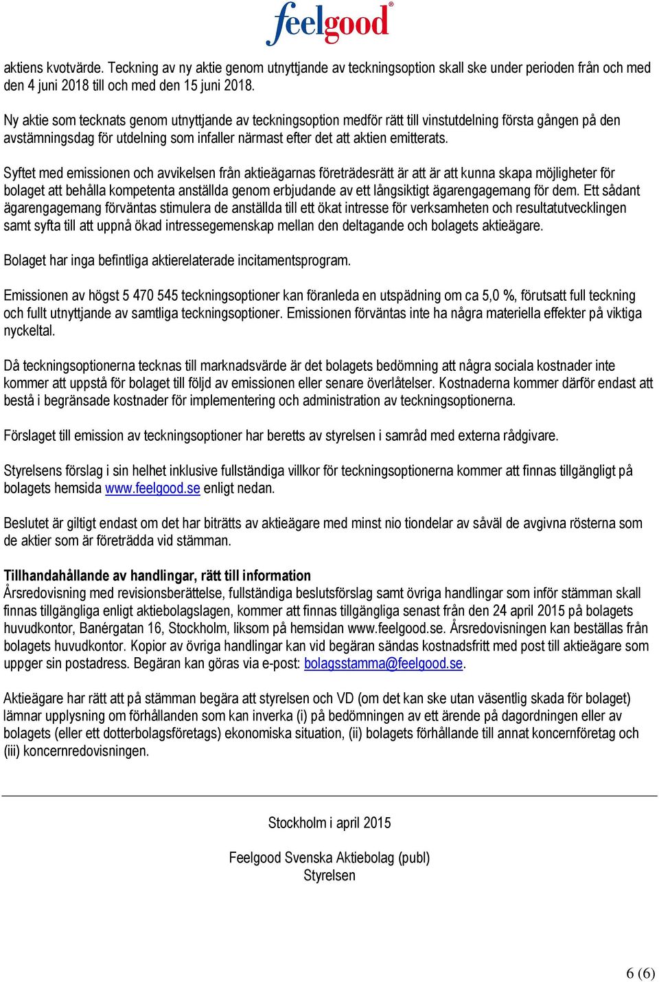 Syftet med emissionen och avvikelsen från aktieägarnas företrädesrätt är att är att kunna skapa möjligheter för bolaget att behålla kompetenta anställda genom erbjudande av ett långsiktigt