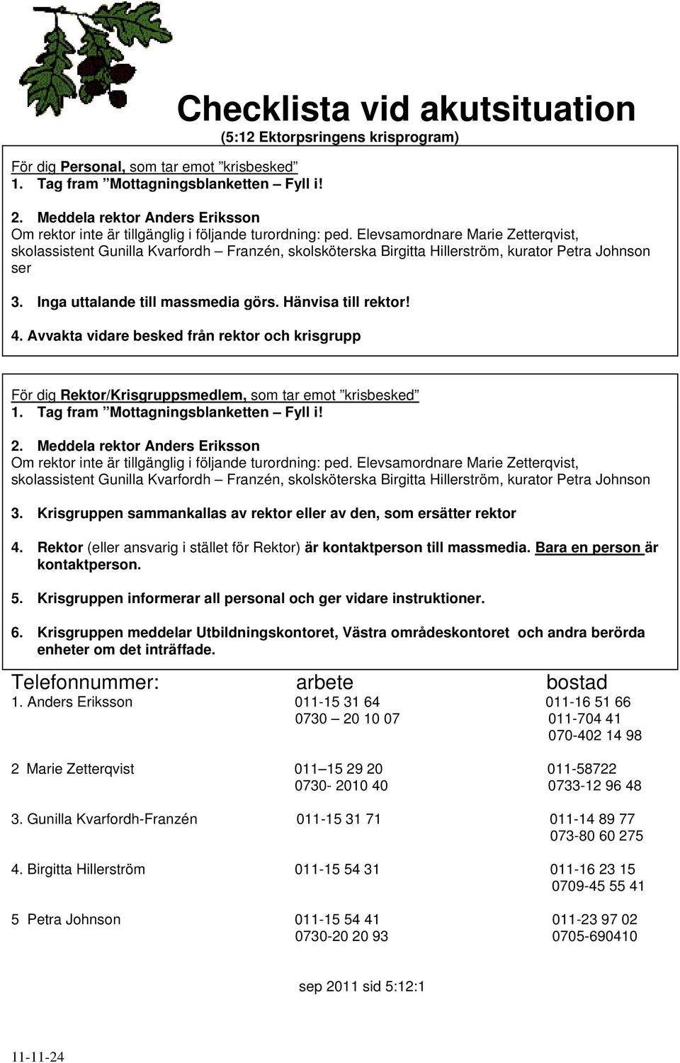 Elevsamordnare Marie Zetterqvist, skolassistent Gunilla Kvarfordh Franzén, skolsköterska Birgitta Hillerström, kurator Petra Johnson ser 3. Inga uttalande till massmedia görs. Hänvisa till rektor! 4.