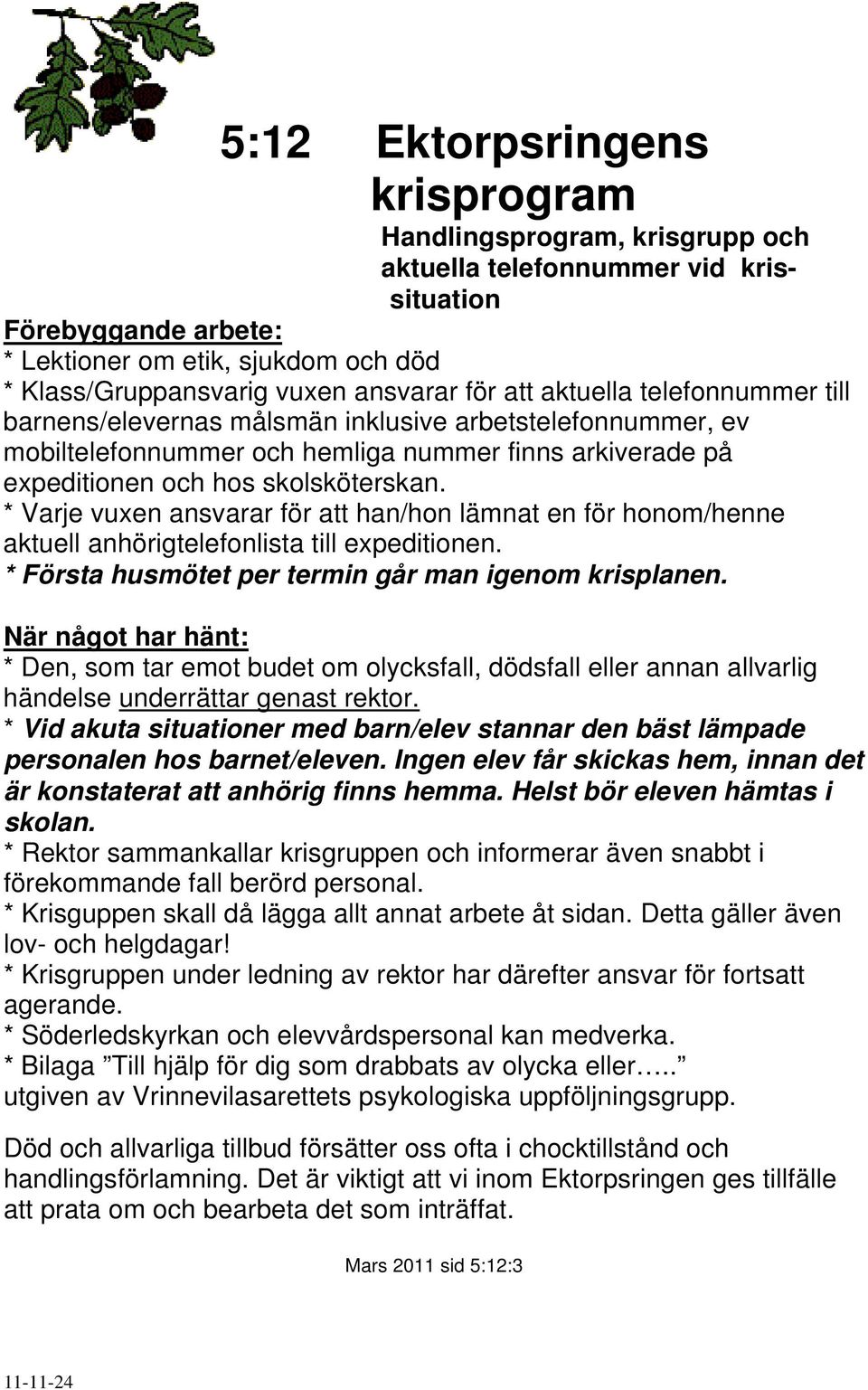 * Varje vuxen ansvarar för att han/hon lämnat en för honom/henne aktuell anhörigtelefonlista till expeditionen. * Första husmötet per termin går man igenom krisplanen.