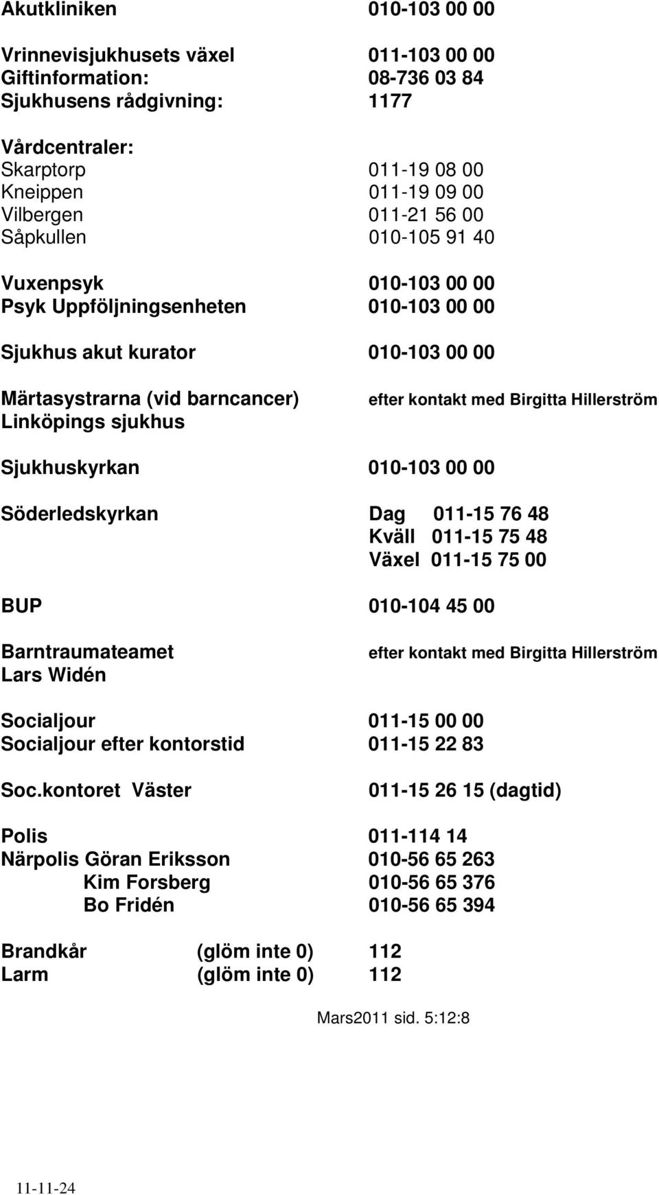 med Birgitta Hillerström Sjukhuskyrkan 010-103 00 00 Söderledskyrkan Dag 011-15 76 48 Kväll 011-15 75 48 Växel 011-15 75 00 BUP 010-104 45 00 Barntraumateamet Lars Widén efter kontakt med Birgitta