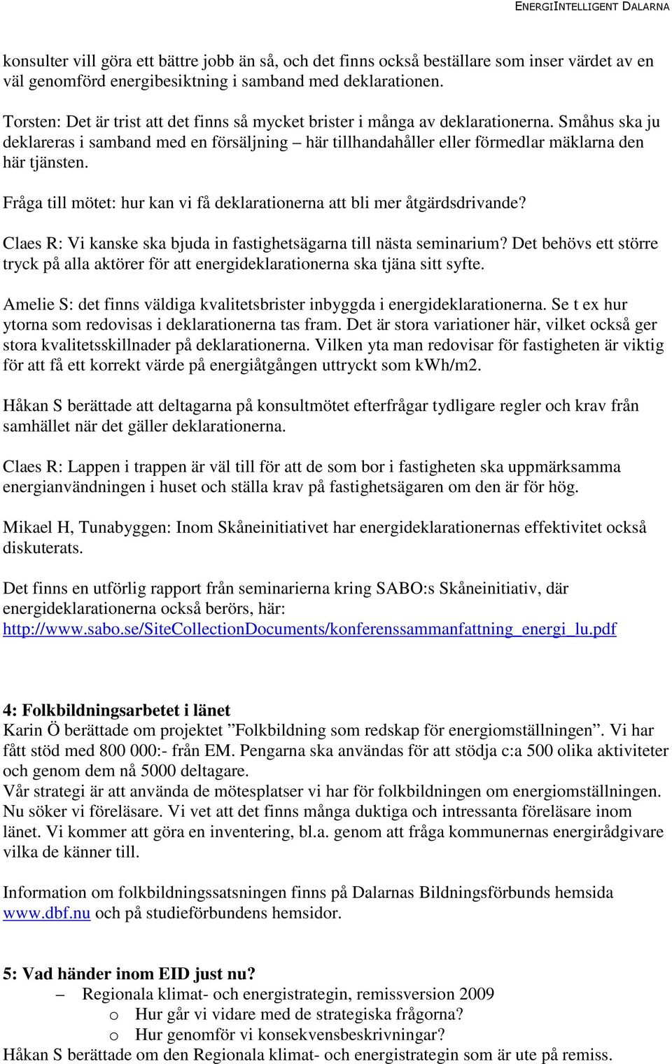 Fråga till mötet: hur kan vi få deklarationerna att bli mer åtgärdsdrivande? Claes R: Vi kanske ska bjuda in fastighetsägarna till nästa seminarium?