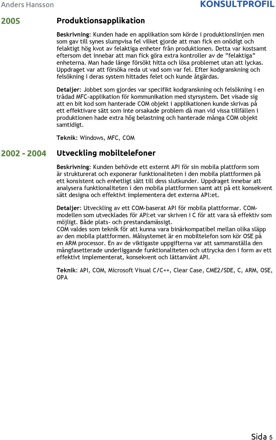 Man hade länge försökt hitta och lösa problemet utan att lyckas. Uppdraget var att försöka reda ut vad som var fel. Efter kodgranskning och felsökning i deras system hittades felet och kunde åtgärdas.