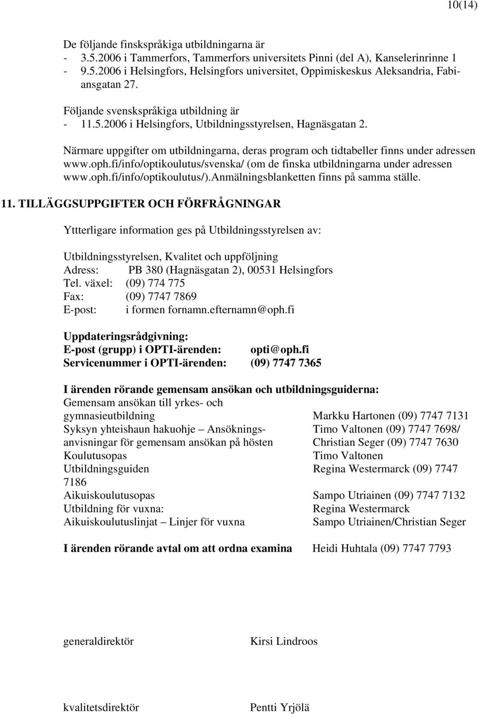 fi/info/optikoulutus/svenska/ (om de finska utbildningarna under adressen www.oph.fi/info/optikoulutus/).anmälningsblanketten finns på samma ställe. 11.