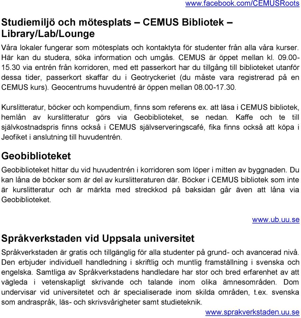 30 via entrén från korridoren, med ett passerkort har du tillgång till biblioteket utanför dessa tider, passerkort skaffar du i Geotryckeriet (du måste vara registrerad på en CEMUS kurs).