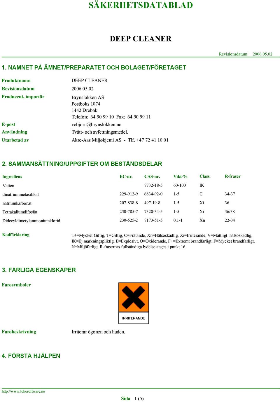 R-fraser Vatten 7732-18-5 60-100 IK dinatriummetasilikat natriumkarbonat Tetrakaliumdifosfat Didecyldimetylammoniumklorid 229-912-9 6834-92-0 1-5 C 34-37 207-838-8 497-19-8 1-5 Xi 36 230-785-7