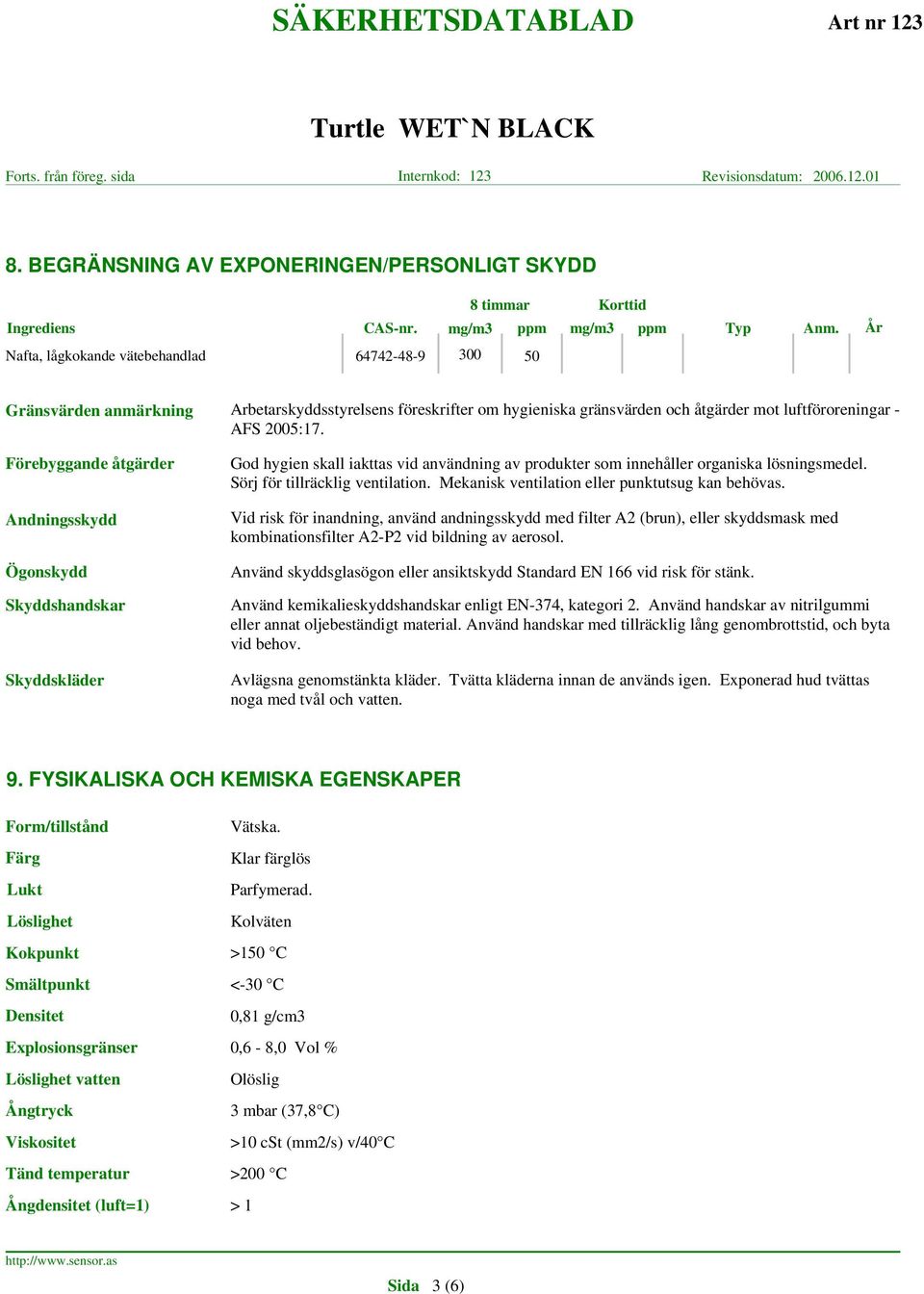 Förebyggande åtgärder Andningsskydd Ögonskydd Skyddshandskar Skyddskläder God hygien skall iakttas vid användning av produkter som innehåller organiska lösningsmedel. Sörj för tillräcklig ventilation.