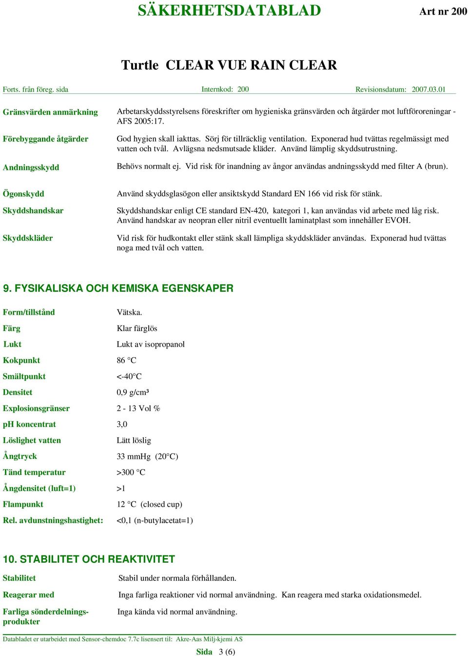 Vid risk för inandning av ångor användas andningsskydd med filter A (brun). Ögonskydd Skyddshandskar Skyddskläder Använd skyddsglasögon eller ansiktskydd Standard EN 166 vid risk för stänk.