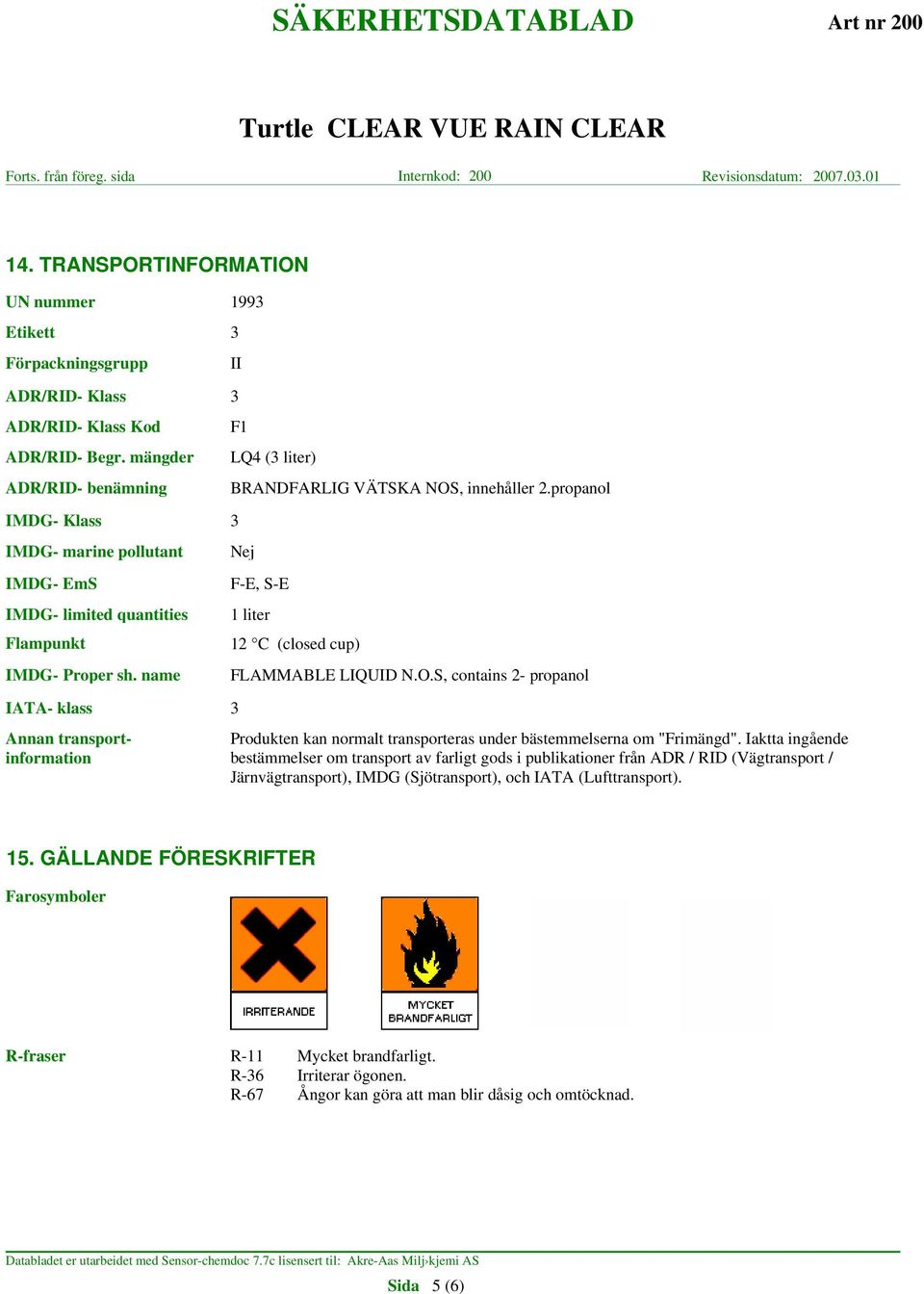 propanol IMDG- Klass 3 IMDG- marine pollutant Nej IMDG- EmS F-E, S-E IMDG- limited quantities 1 liter Flampunkt 12 C (closed cup) IMDG- Proper sh. name FLAMMABLE LIQUID N.O.