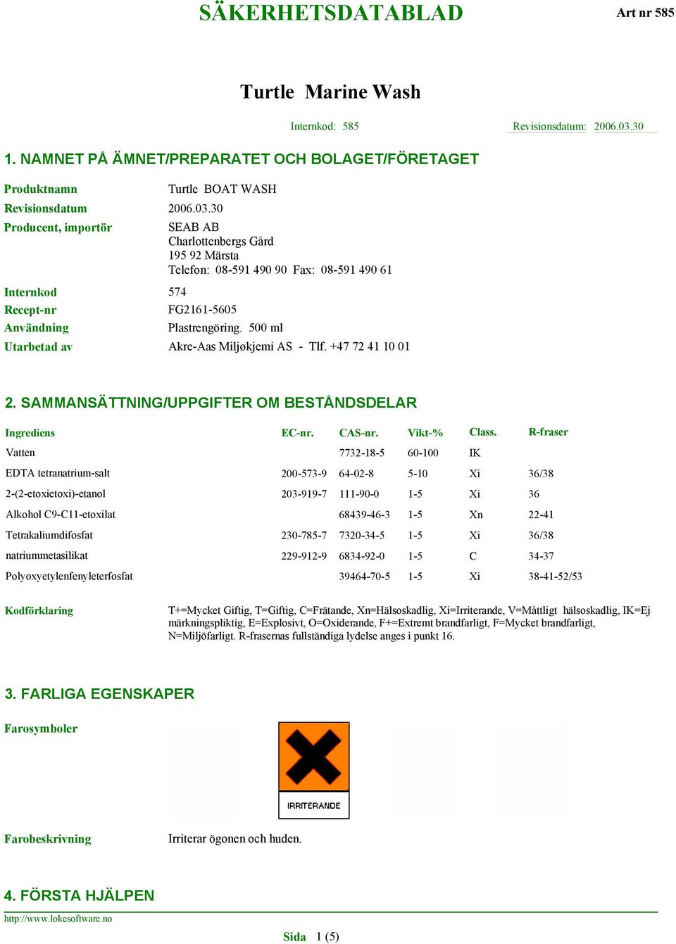 30 Producent, importör SEAB AB Charlottenbergs Gård 195 92 Märsta Telefon: 08-591 490 90 Fax: 08-591 490 61 Internkod 574 Recept-nr FG2161-5605 Användning Plastrengöring.