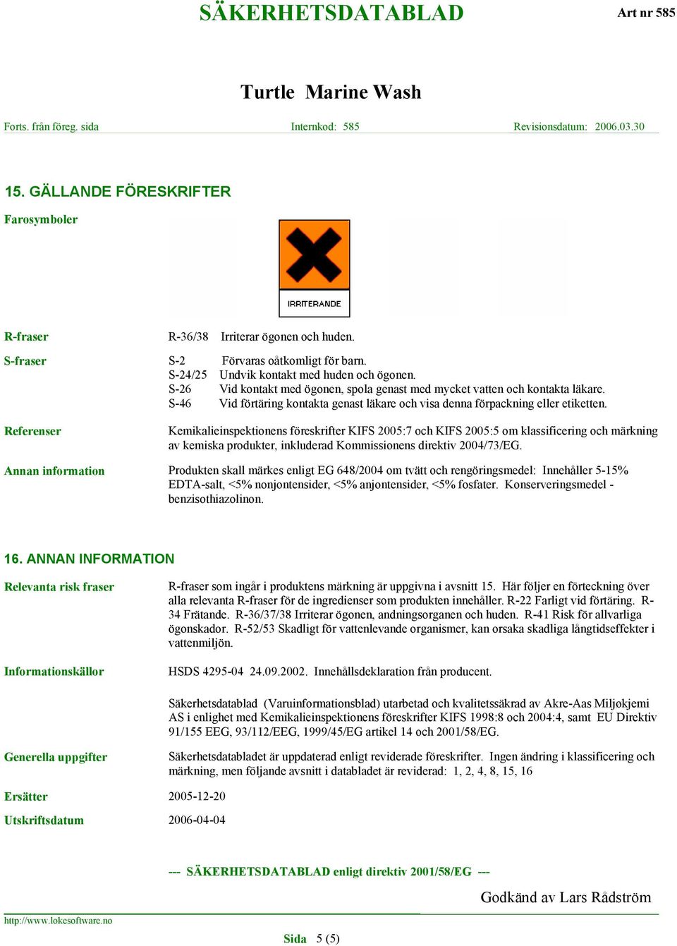 Referenser Kemikalieinspektionens föreskrifter KIFS 2005:7 och KIFS 2005:5 om klassificering och märkning av kemiska produkter, inkluderad Kommissionens direktiv 2004/73/EG.