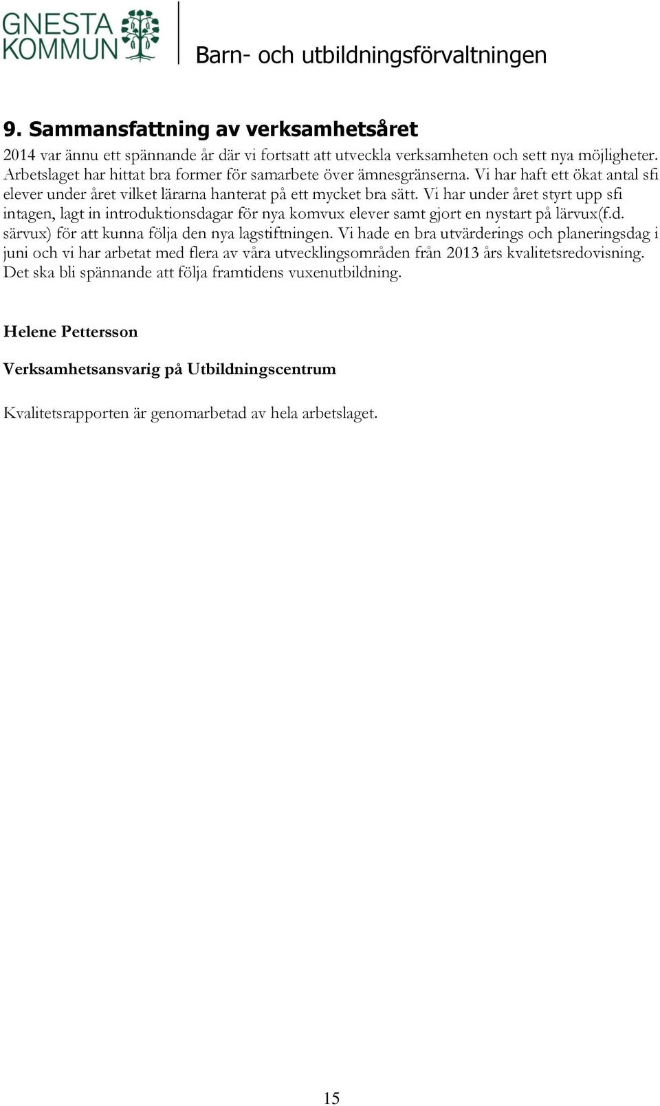Vi har under året styrt upp sfi intagen, lagt in introduktionsdagar för nya komvux elever samt gjort en nystart på lärvux(f.d. särvux) för att kunna följa den nya lagstiftningen.