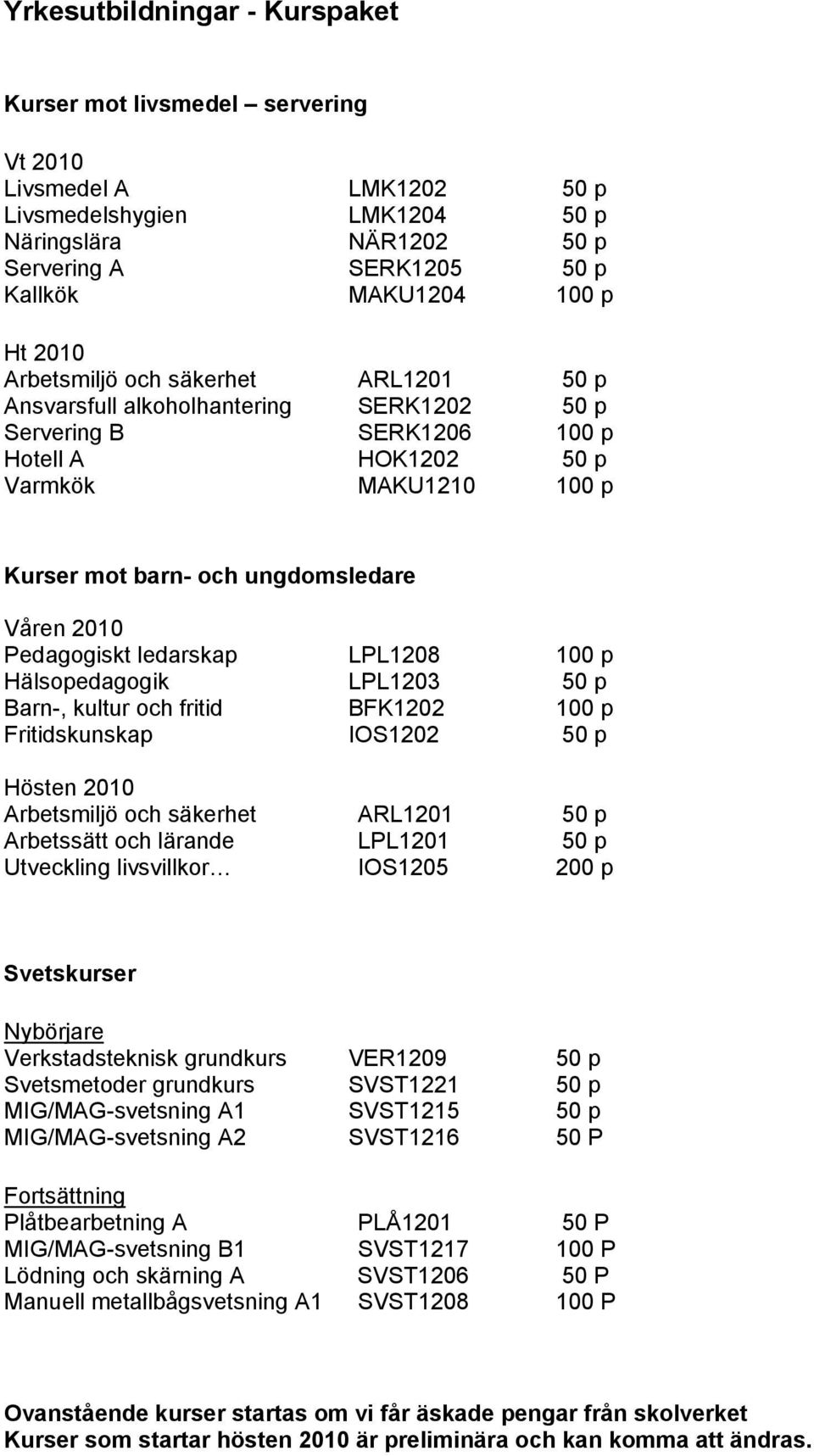 Våren 2010 Pedagogiskt ledarskap LPL1208 100 p Hälsopedagogik LPL1203 50 p Barn-, kultur och fritid BFK1202 100 p Fritidskunskap IOS1202 50 p Hösten 2010 Arbetsmiljö och säkerhet ARL1201 50 p