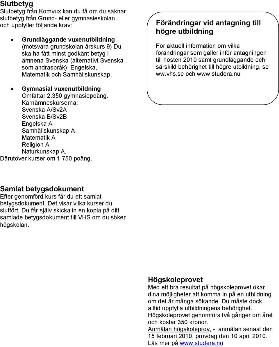 Förändringar vid antagning till högre utbildning För aktuell information om vilka förändringar som gäller inför antagningen till hösten 2010 samt grundläggande och särskild behörighet till högre