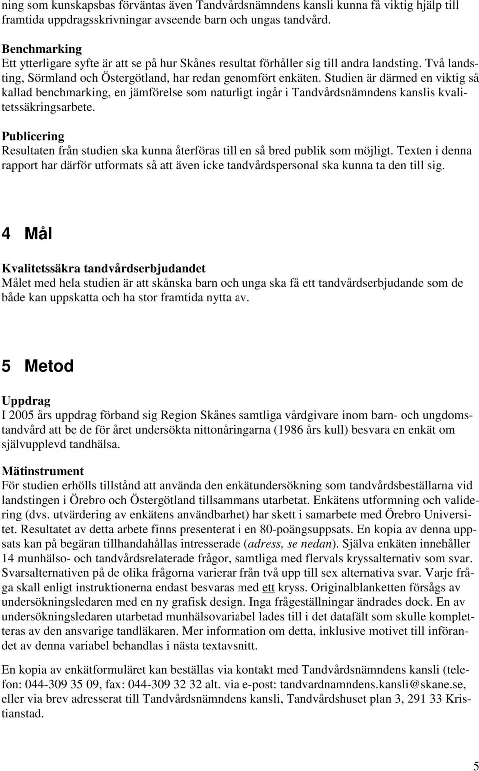 Studien är därmed en viktig så kallad benchmarking, en jämförelse som naturligt ingår i Tandvårdsnämndens kanslis kvalitetssäkringsarbete.