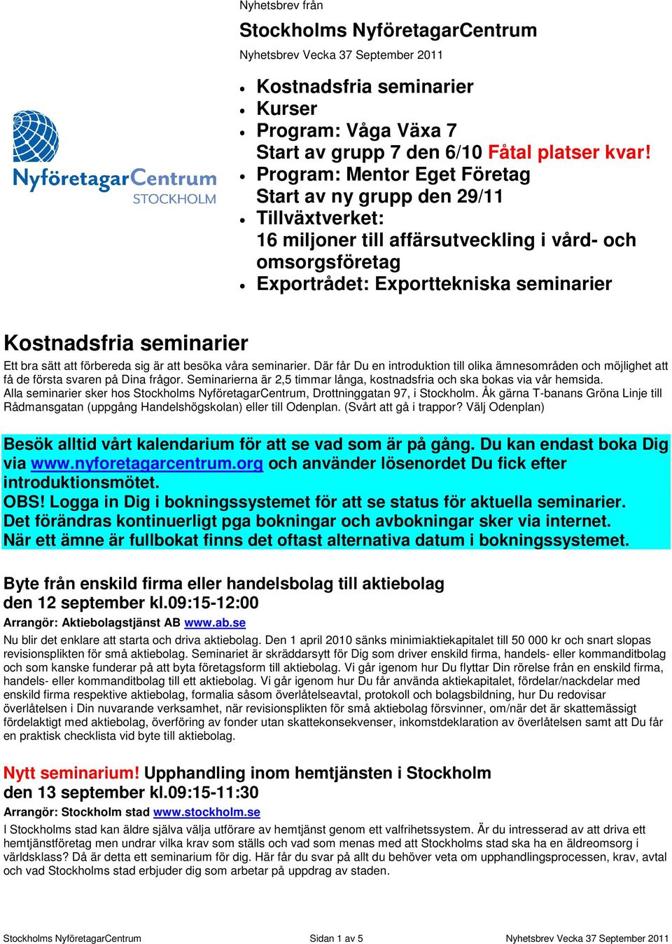 Ett bra sätt att förbereda sig är att besöka våra seminarier. Där får Du en introduktion till olika ämnesområden och möjlighet att få de första svaren på Dina frågor.