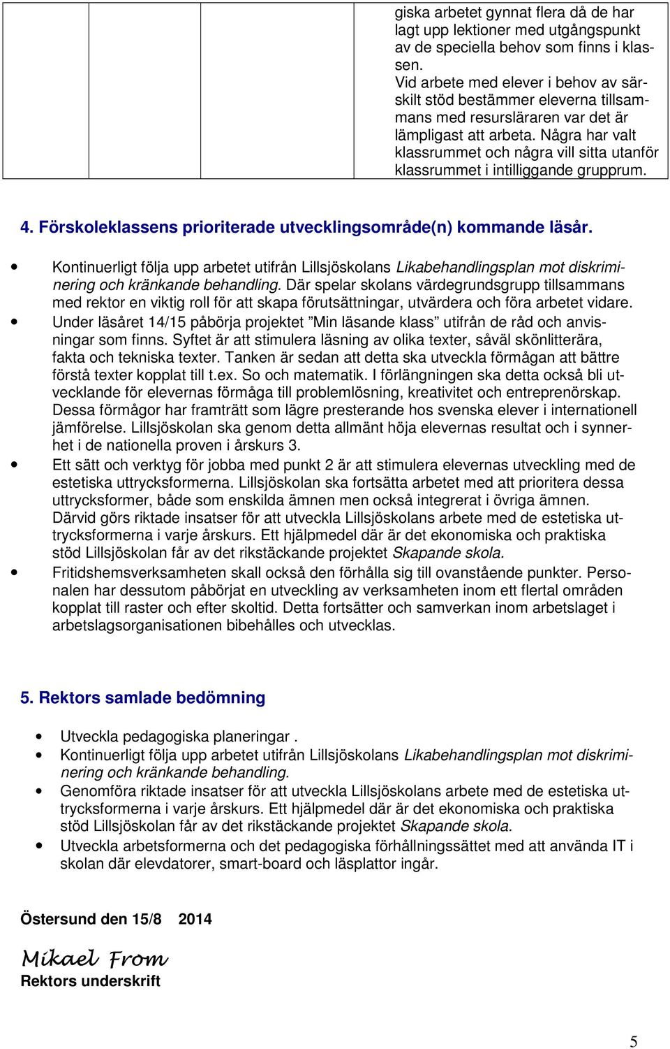 Några har valt klassrummet och några vill sitta utanför klassrummet i intilliggande grupprum. 4. Förskoleklassens prioriterade utvecklingsområde(n) kommande läsår.