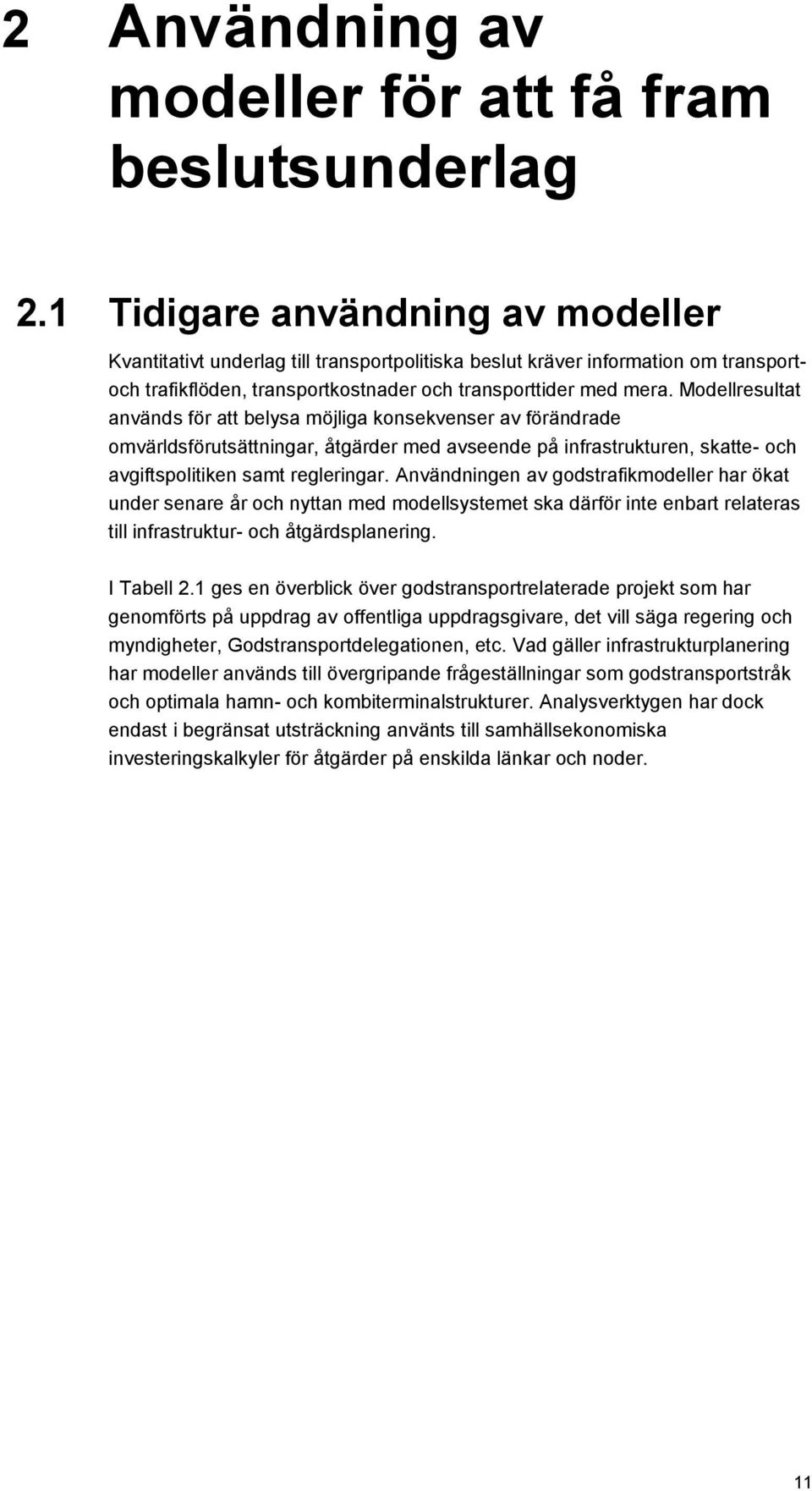 Modellresultat används för att belysa möjliga konsekvenser av förändrade omvärldsförutsättningar, åtgärder med avseende på infrastrukturen, skatte- och avgiftspolitiken samt regleringar.