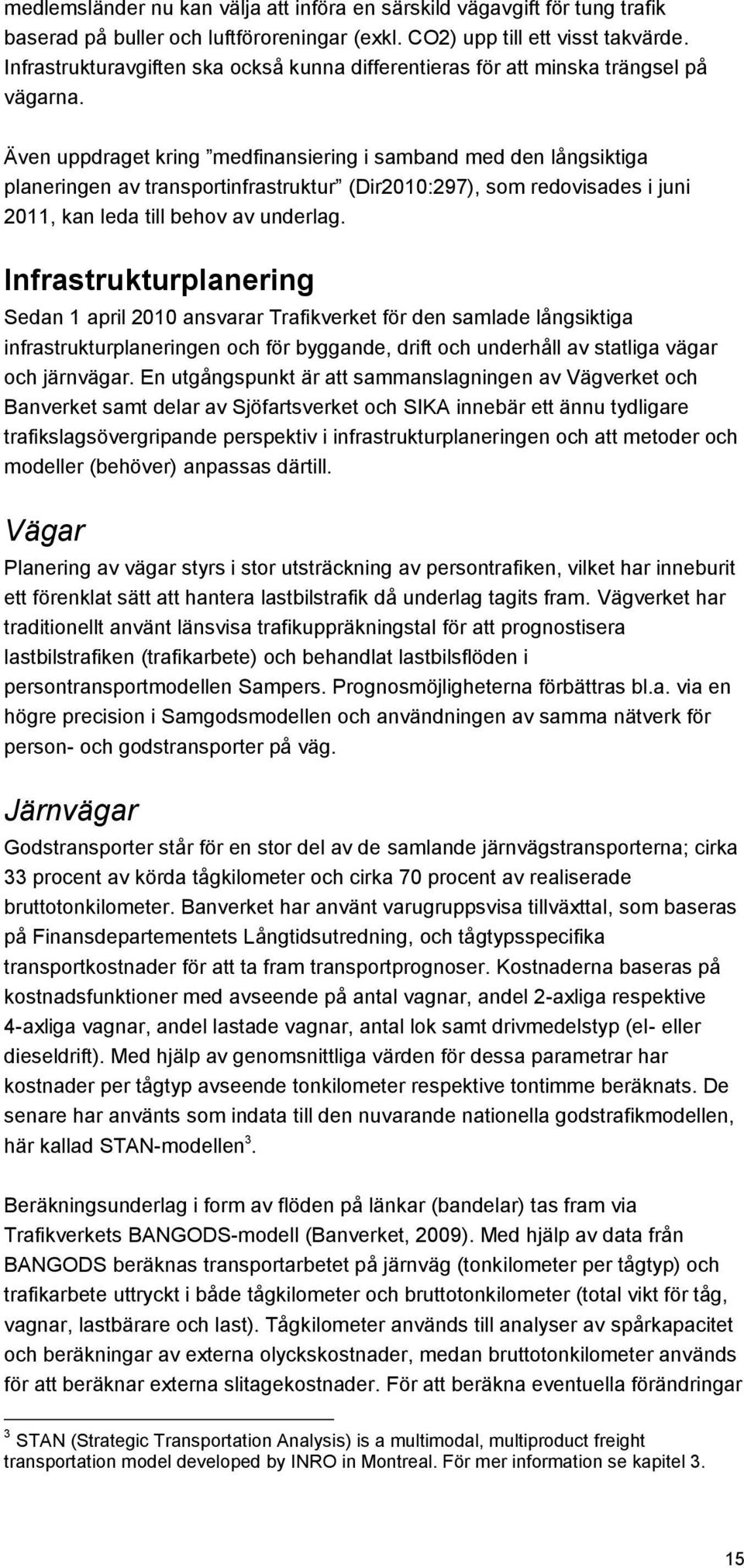 Även uppdraget kring medfinansiering i samband med den långsiktiga planeringen av transportinfrastruktur (Dir2010:297), som redovisades i juni 2011, kan leda till behov av underlag.