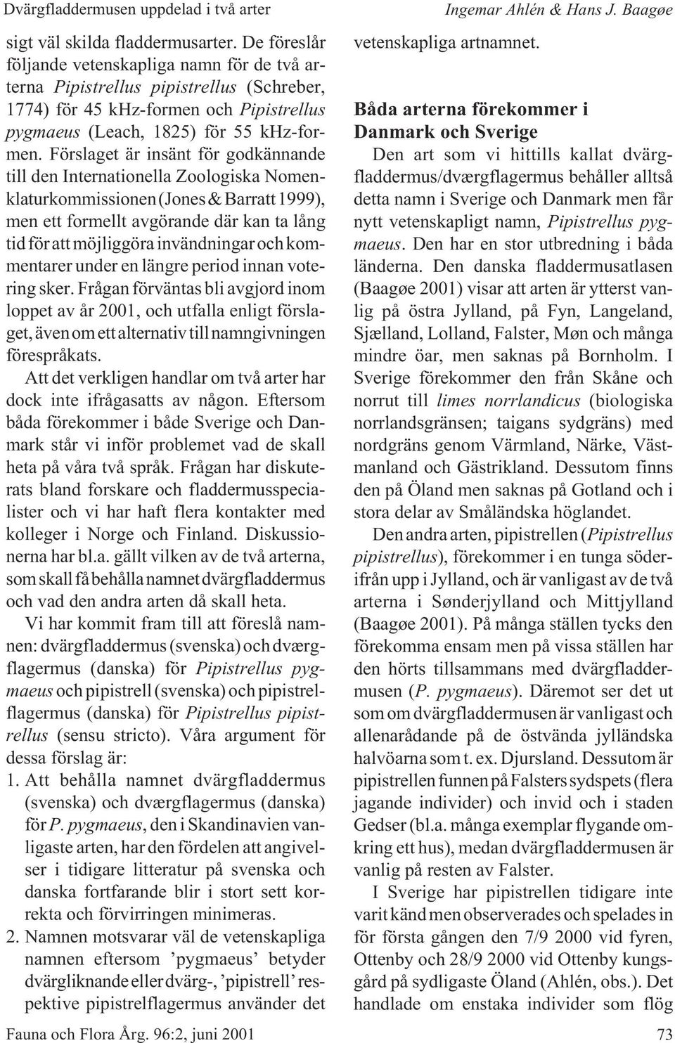 Förslaget är insänt för godkännande till den Internationella Zoologiska Nomenklaturkommissionen (Jones & Barratt 1999), men ett formellt avgörande där kan ta lång tid för att möjliggöra invändningar