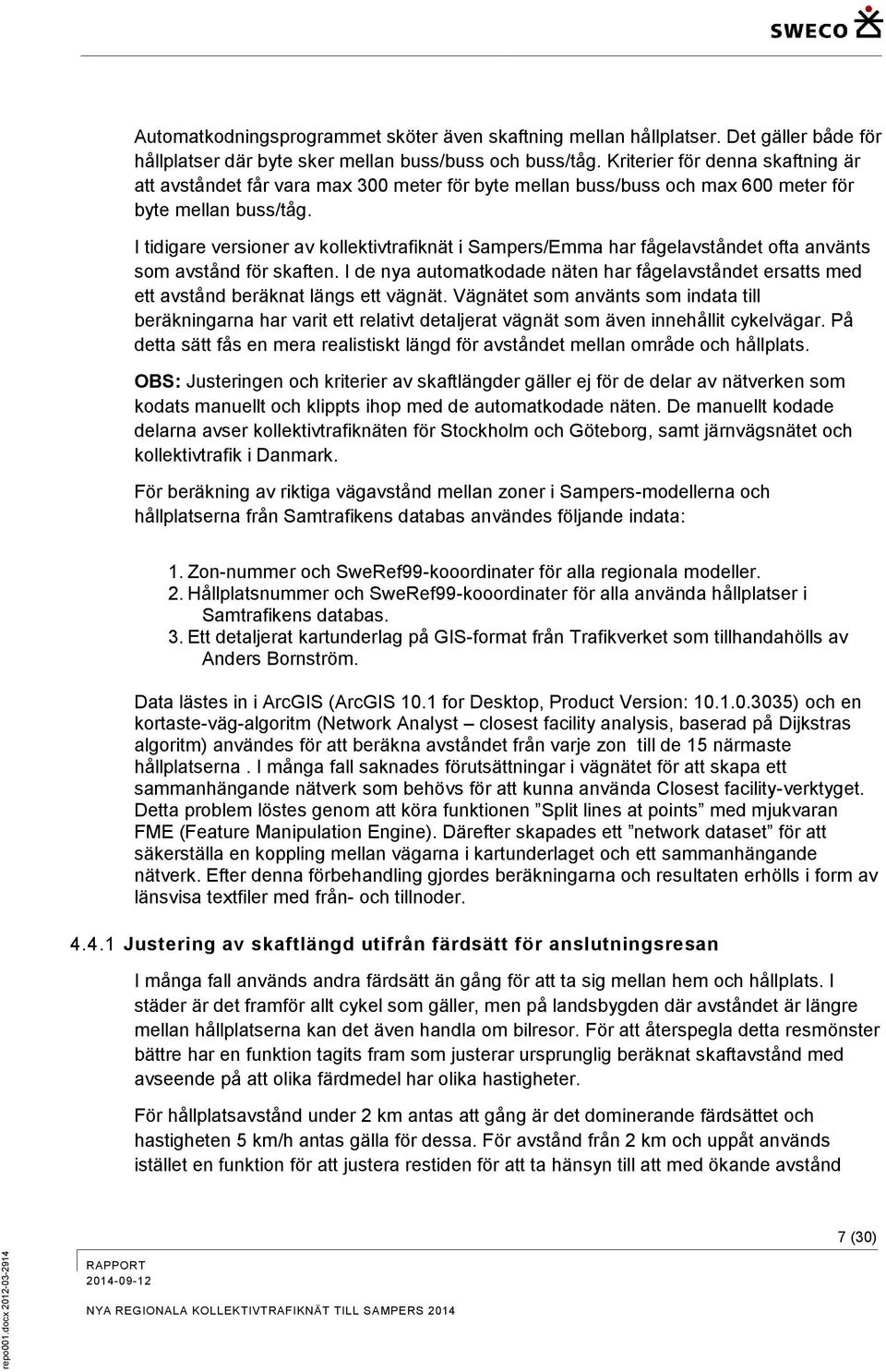 I tidigare versioner av kollektivtrafiknät i Sampers/Emma har fågelavståndet ofta använts som avstånd för skaften.