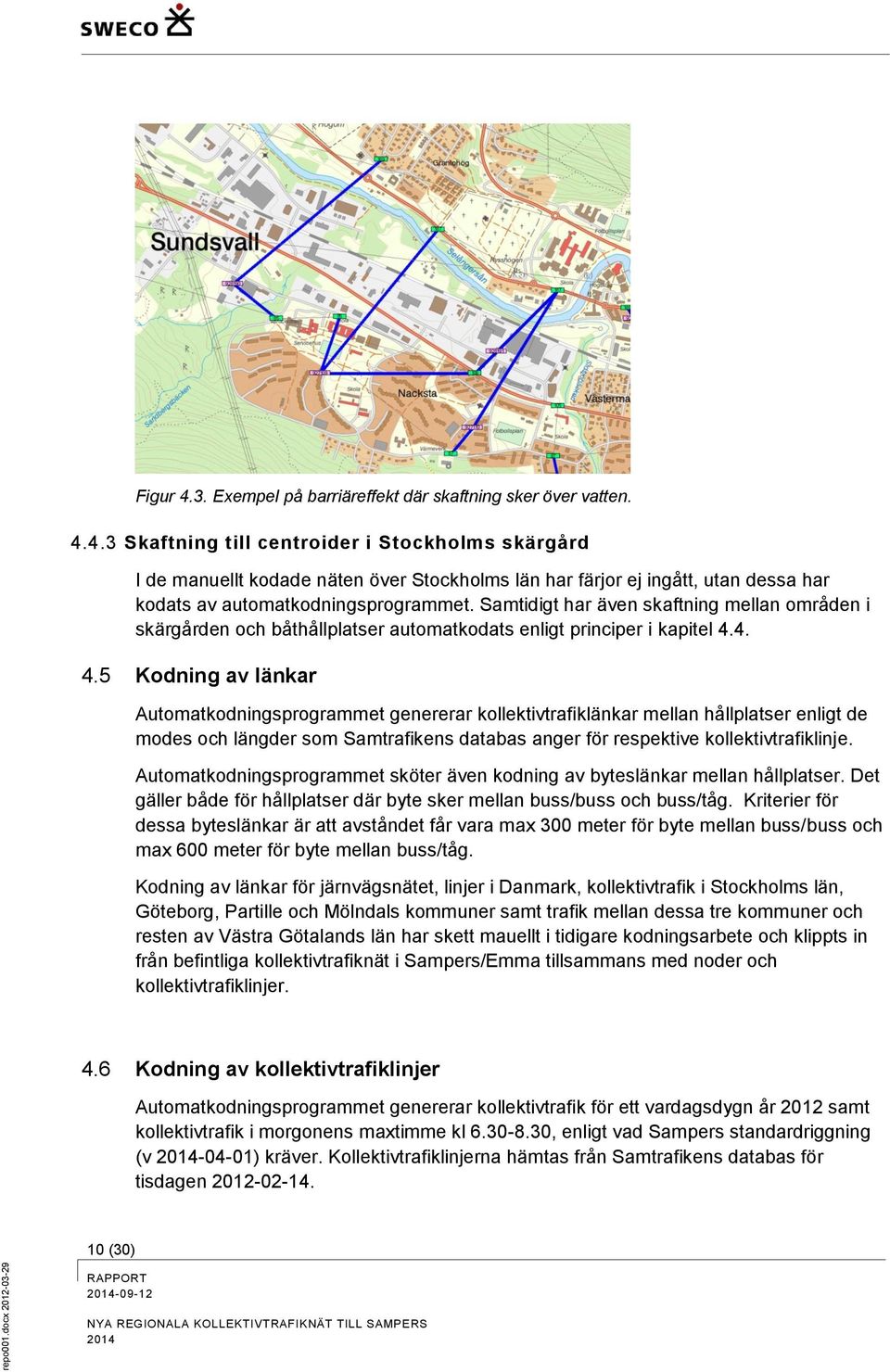 4.3 Skaftning till centroider i Stockholms skärgård I de manuellt kodade näten över Stockholms län har färjor ej ingått, utan dessa har kodats av automatkodningsprogrammet.