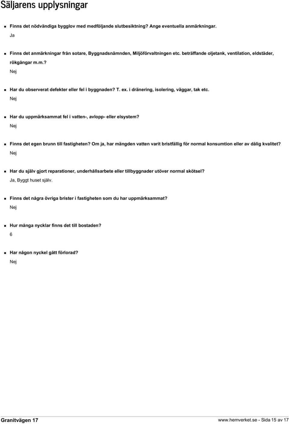 Nej Har du uppmärksammat fel i vatten-, avlopp- eller elsystem? Nej Finns det egen brunn till fastigheten? Om ja, har mängden vatten varit bristfällig för normal konsumtion eller av dålig kvalitet?