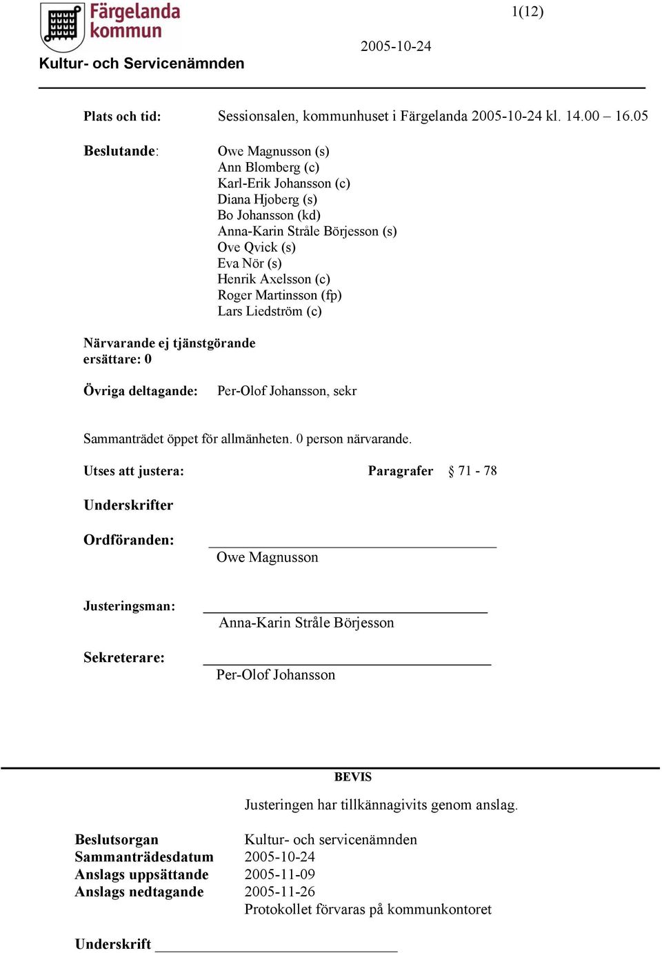 Martinsson (fp) Lars Liedström (c) Närvarande ej tjänstgörande ersättare: 0 Övriga deltagande: Per-Olof Johansson, sekr Sammanträdet öppet för allmänheten. 0 person närvarande.