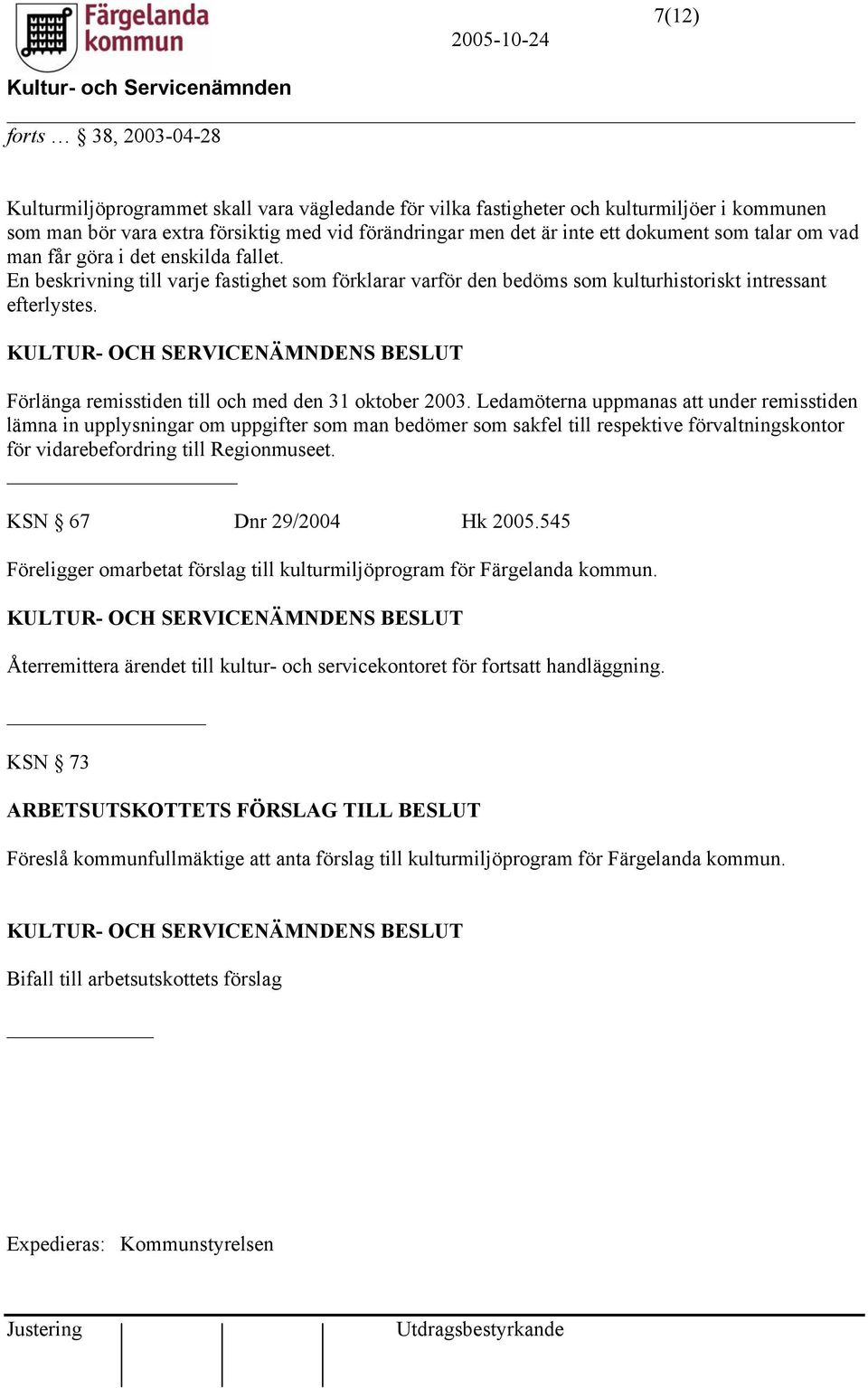 Förlänga remisstiden till och med den 31 oktober 2003.