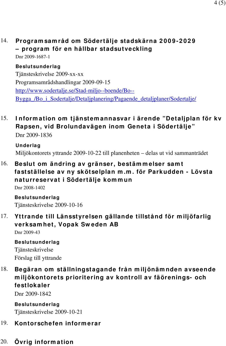 Information om tjänstemannasvar i ärende Detaljplan för kv Rapsen, vid Brolundavägen inom Geneta i Södertälje Dnr 2009-1836 Underlag Miljökontorets yttrande 2009-10-22 till planenheten delas ut vid