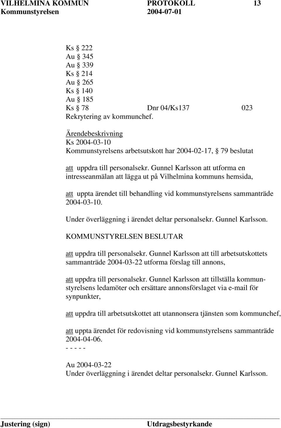 Gunnel Karlsson att utforma en intresseanmälan att lägga ut på Vilhelmina kommuns hemsida, att uppta ärendet till behandling vid kommunstyrelsens sammanträde 2004-03-10.