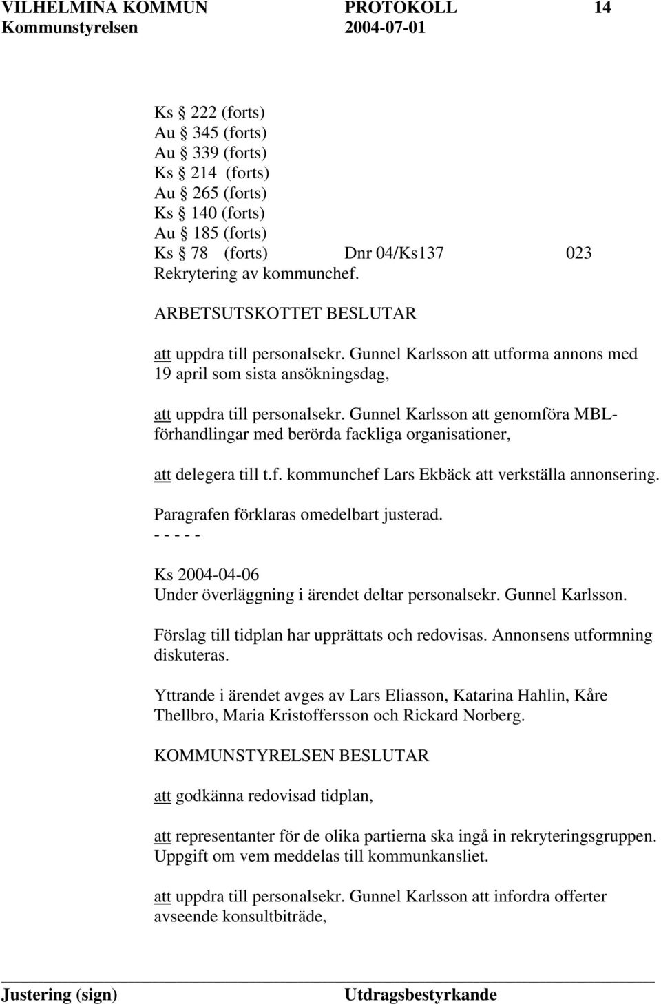 Gunnel Karlsson att genomföra MBLförhandlingar med berörda fackliga organisationer, att delegera till t.f. kommunchef Lars Ekbäck att verkställa annonsering. Paragrafen förklaras omedelbart justerad.