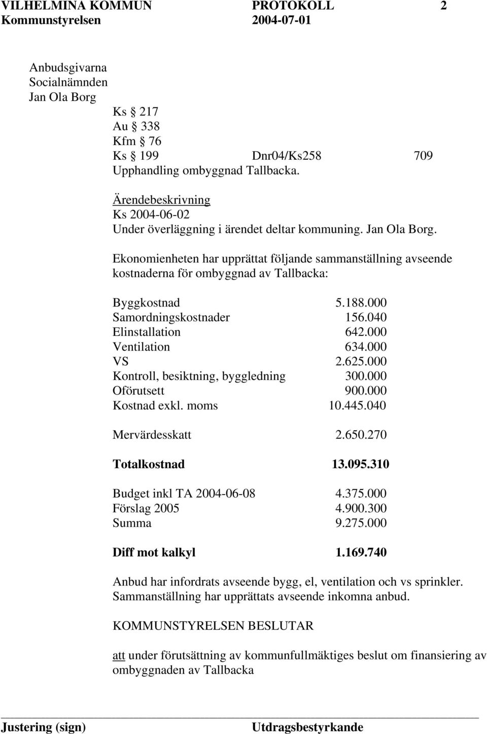 Ekonomienheten har upprättat följande sammanställning avseende kostnaderna för ombyggnad av Tallbacka: Byggkostnad 5.188.000 Samordningskostnader 156.040 Elinstallation 642.000 Ventilation 634.