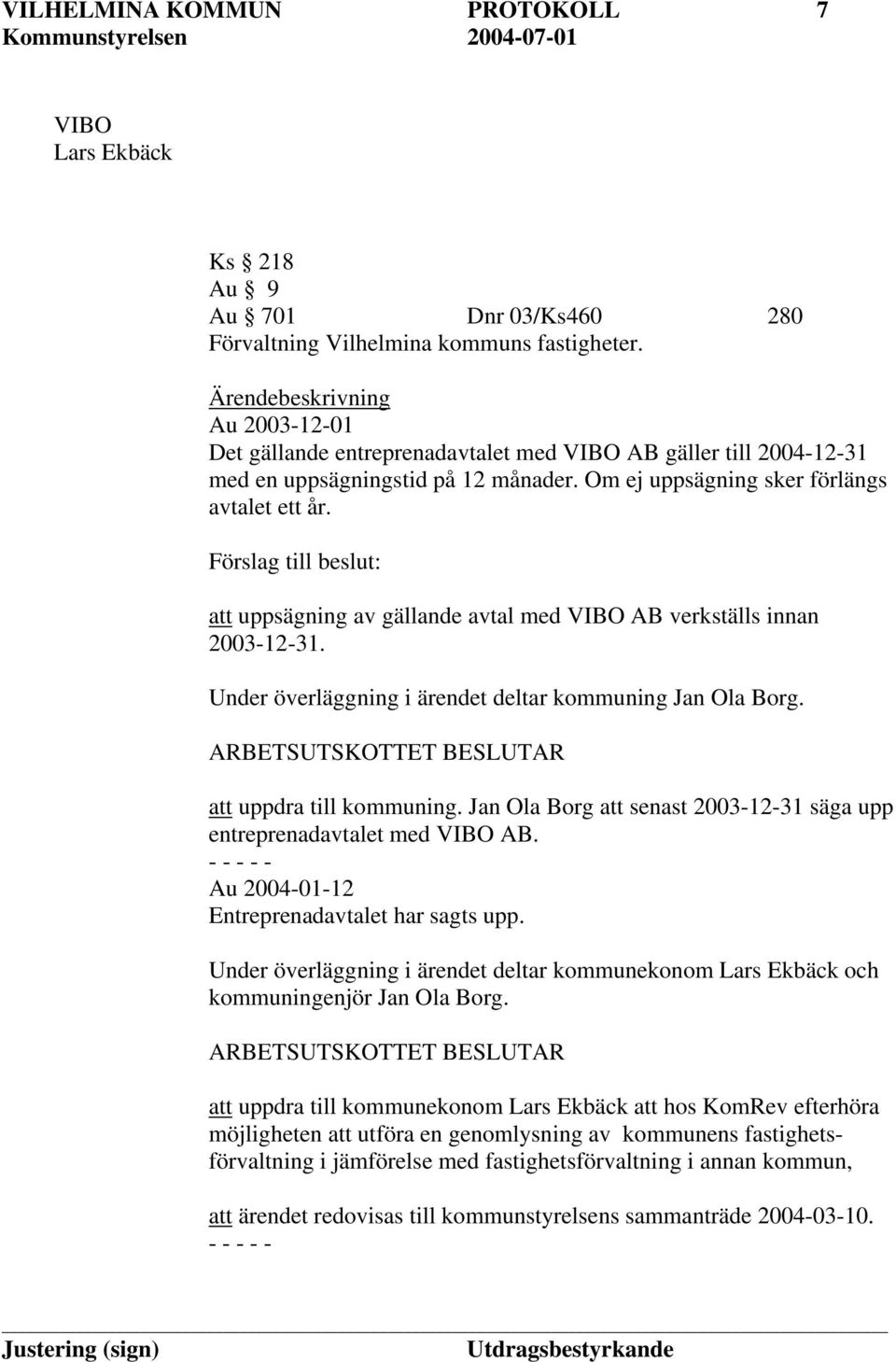 Förslag till beslut: att uppsägning av gällande avtal med VIBO AB verkställs innan 2003-12-31. Under överläggning i ärendet deltar kommuning Jan Ola Borg.