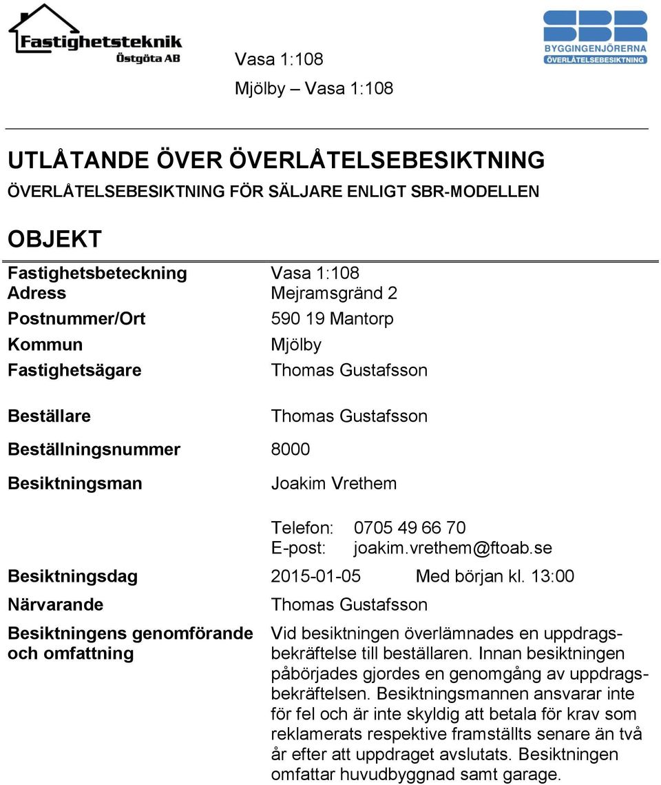 se Besiktningsdag 2015-01-05 Med början kl. 13:00 Närvarande Besiktningens genomförande och omfattning Thomas Gustafsson Vid besiktningen överlämnades en uppdragsbekräftelse till beställaren.