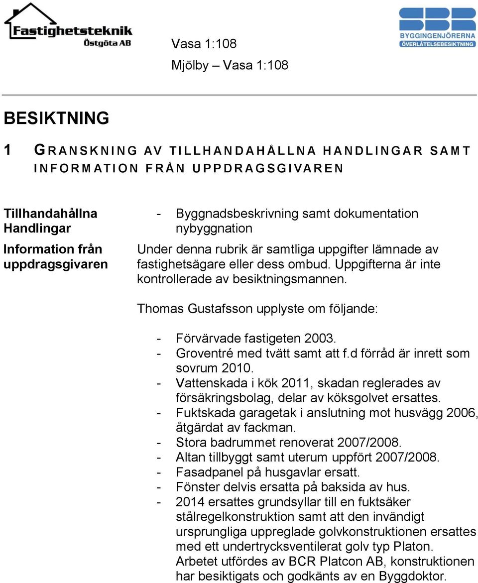 Uppgifterna är inte kontrollerade av besiktningsmannen. Thomas Gustafsson upplyste om följande: - Förvärvade fastigeten 2003. - Groventré med tvätt samt att f.d förråd är inrett som sovrum 2010.