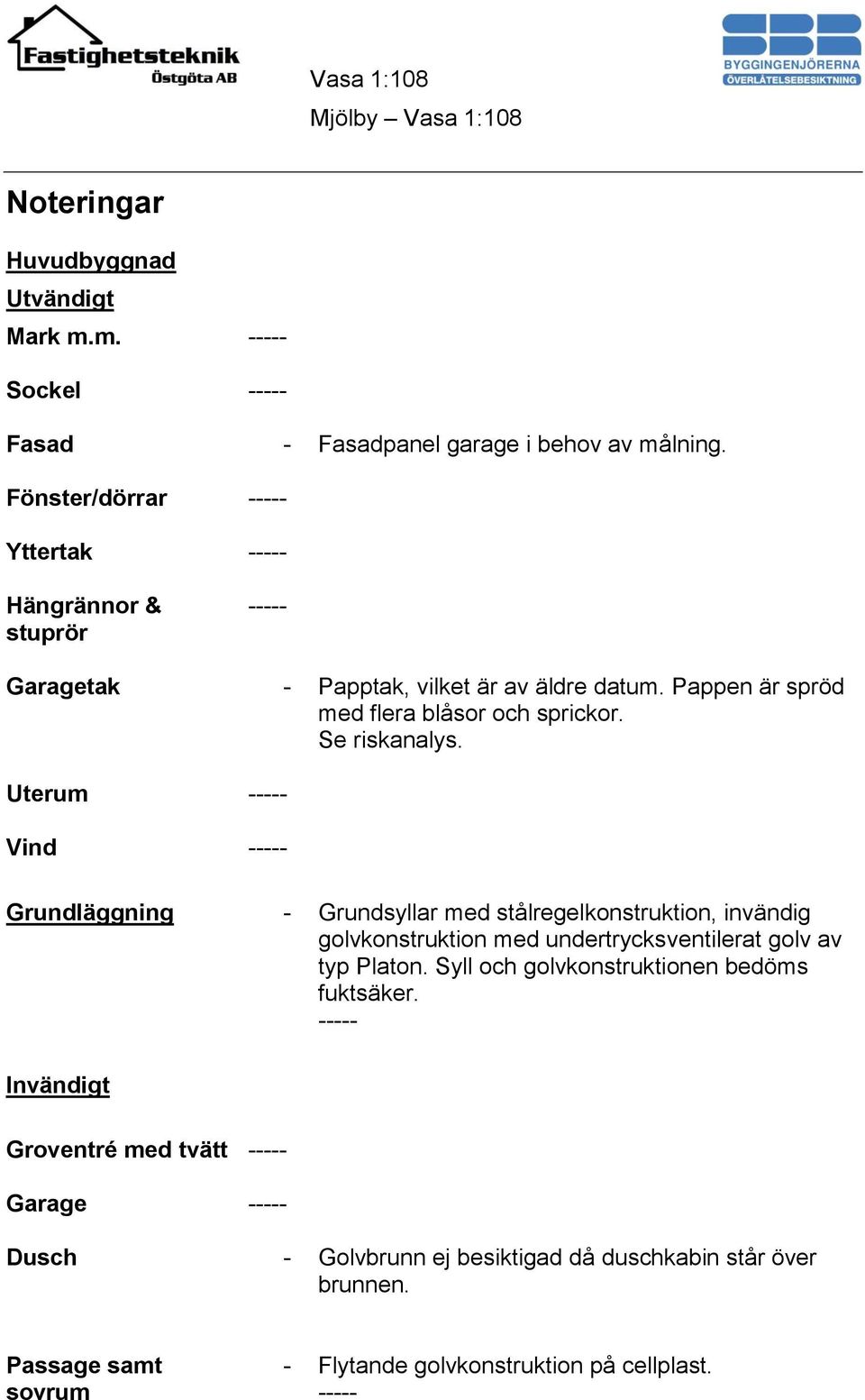 Se riskanalys. Uterum ----- Vind ----- Grundläggning - Grundsyllar med stålregelkonstruktion, invändig golvkonstruktion med undertrycksventilerat golv av typ Platon.