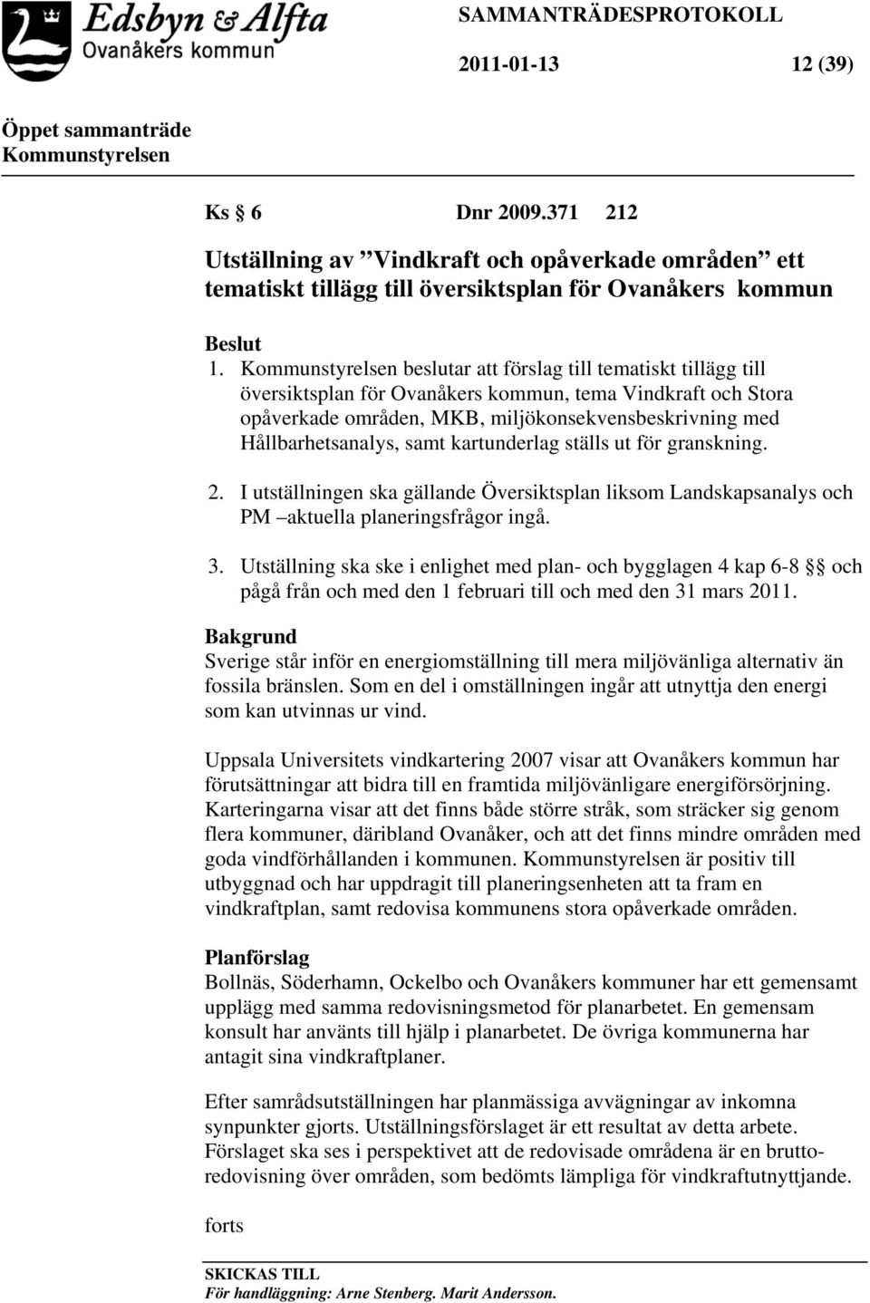 kartunderlag ställs ut för granskning. 2. I utställningen ska gällande Översiktsplan liksom Landskapsanalys och PM aktuella planeringsfrågor ingå. 3.