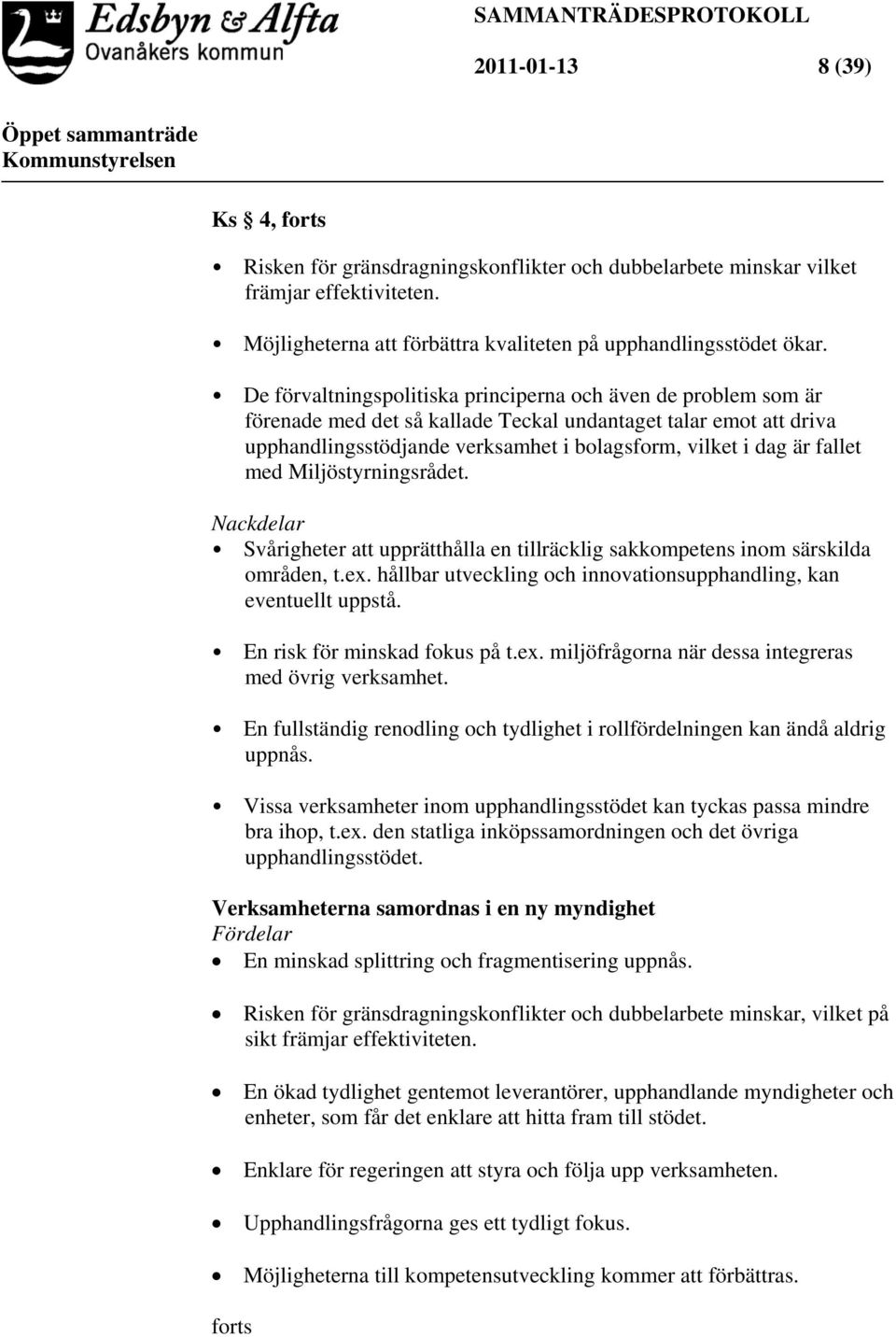 fallet med Miljöstyrningsrådet. Nackdelar Svårigheter att upprätthålla en tillräcklig sakkompetens inom särskilda områden, t.ex. hållbar utveckling och innovationsupphandling, kan eventuellt uppstå.