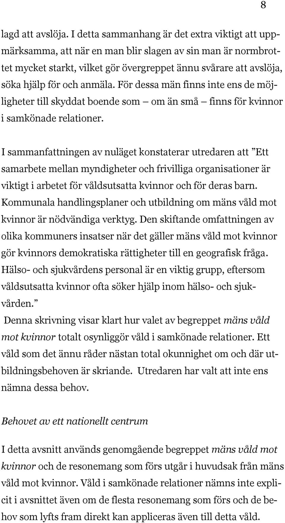 anmäla. För dessa män finns inte ens de möjligheter till skyddat boende som om än små finns för kvinnor i samkönade relationer.
