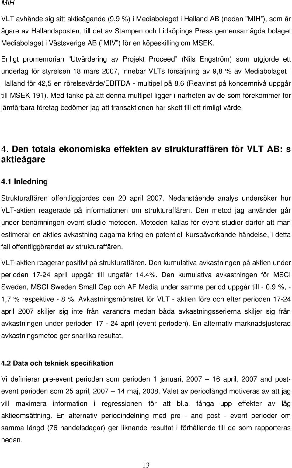 Enligt promemorian Utvärdering av Projekt Proceed (Nils Engström) som utgjorde ett underlag för styrelsen 18 mars 2007, innebär VLTs försäljning av 9,8 % av Mediabolaget i Halland för 42,5 en