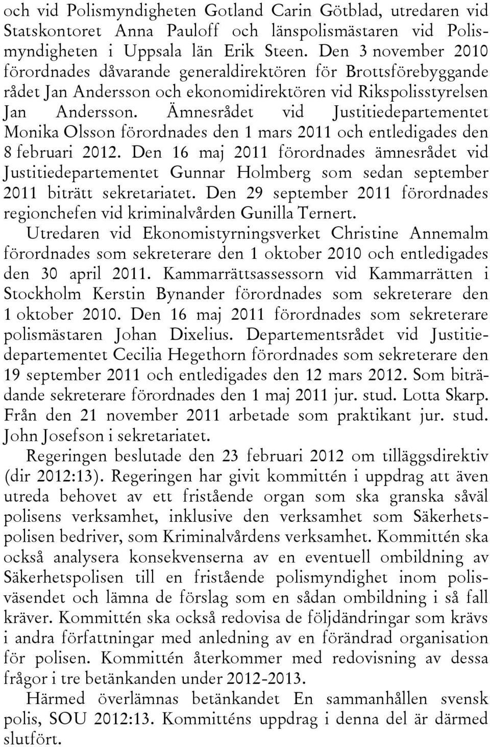 Ämnesrådet vid Justitiedepartementet Monika Olsson förordnades den 1 mars 2011 och entledigades den 8 februari 2012.