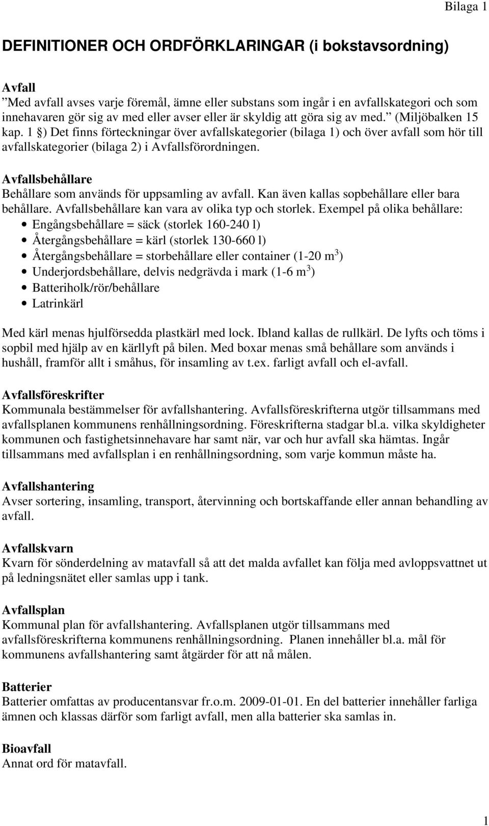 Avfallsbehållare Behållare som används för uppsamling av avfall. Kan även kallas sopbehållare eller bara behållare. Avfallsbehållare kan vara av olika typ och storlek.