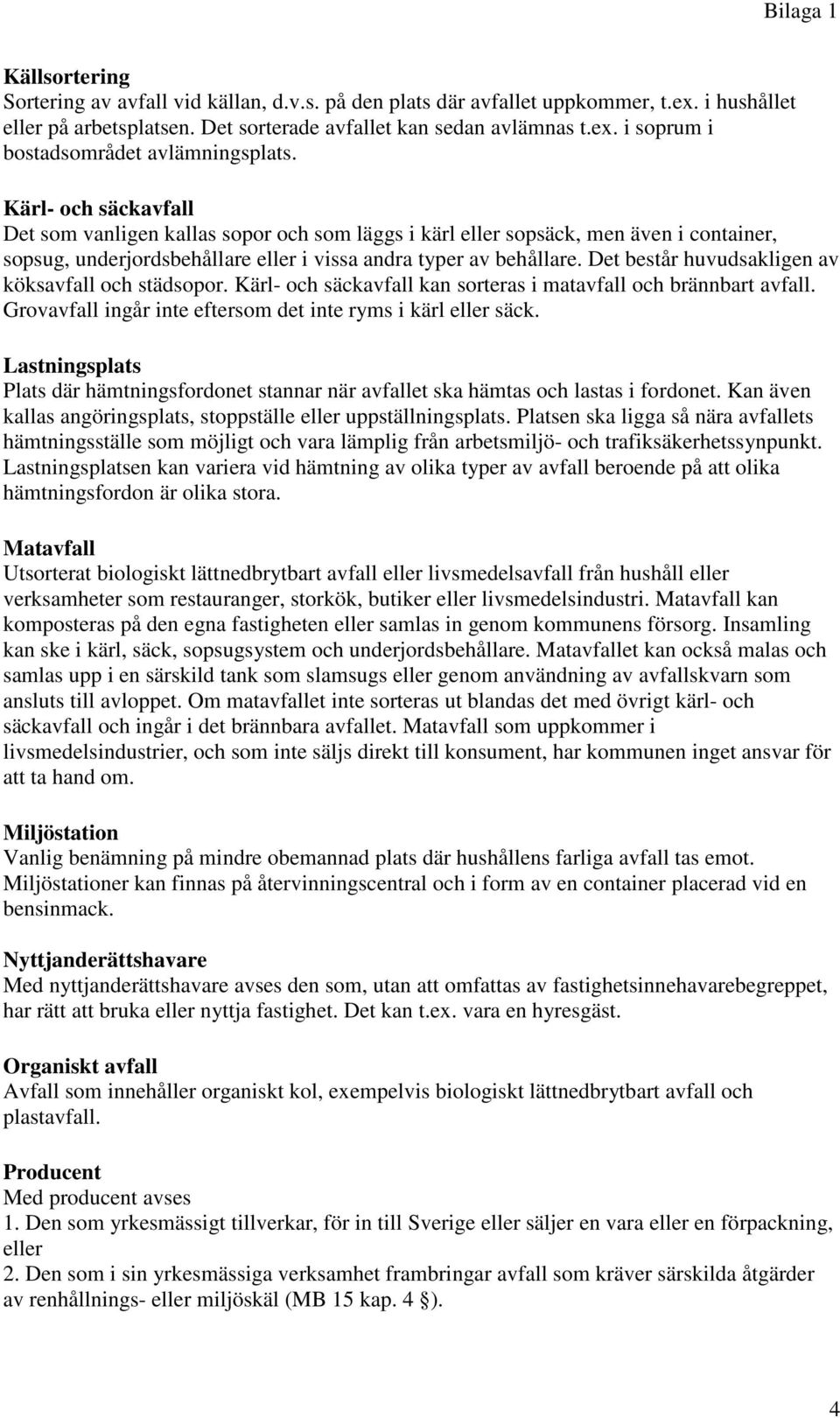 Det består huvudsakligen av köksavfall och städsopor. Kärl- och säckavfall kan sorteras i matavfall och brännbart avfall. Grovavfall ingår inte eftersom det inte ryms i kärl eller säck.