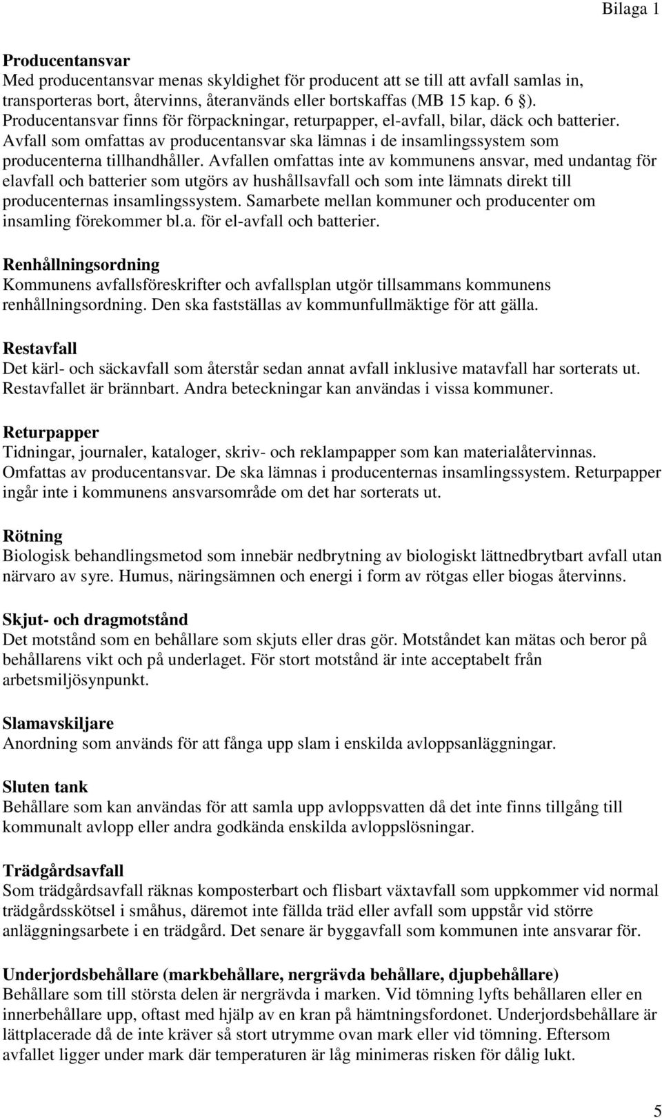 Avfallen omfattas inte av kommunens ansvar, med undantag för elavfall och batterier som utgörs av hushållsavfall och som inte lämnats direkt till producenternas insamlingssystem.