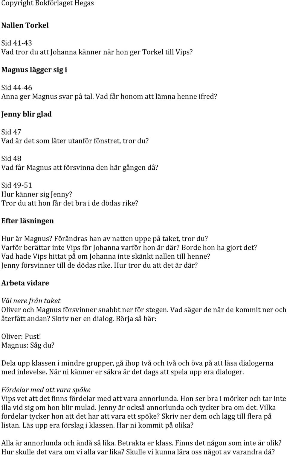 Tror du att hon får det bra i de dödas rike? Efter läsningen Hur är Magnus? Förändras han av natten uppe på taket, tror du? Varför berättar inte Vips för Johanna varför hon är där?