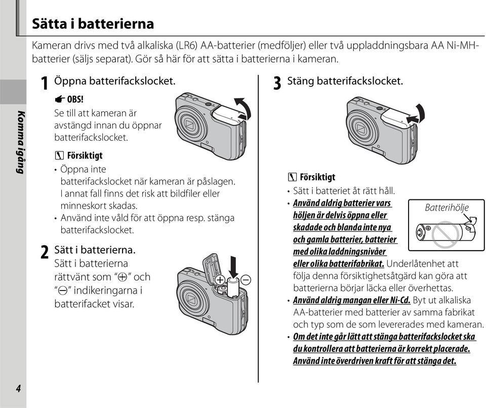 C Försiktigt Öppna inte batterifackslocket när kameran är påslagen. I annat fall finns det risk att bildfiler eller minneskort skadas. Använd inte våld för att öppna resp. stänga batterifackslocket.