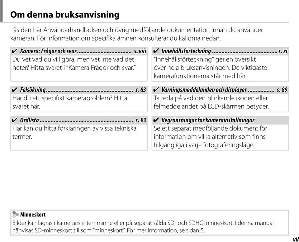 Ordlista... s. 93 Här kan du hitta förklaringen av vissa tekniska termer. Innehållsförteckning... s. xi Innehållsförteckning ger en översikt över hela bruksanvisningen.